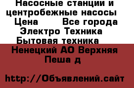 Насосные станции и центробежные насосы  › Цена ­ 1 - Все города Электро-Техника » Бытовая техника   . Ненецкий АО,Верхняя Пеша д.